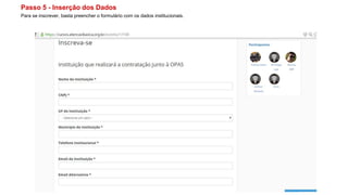 Passo 5 - Inserção dos Dados
Para se inscrever, basta preencher o formulário com os dados institucionais.
 