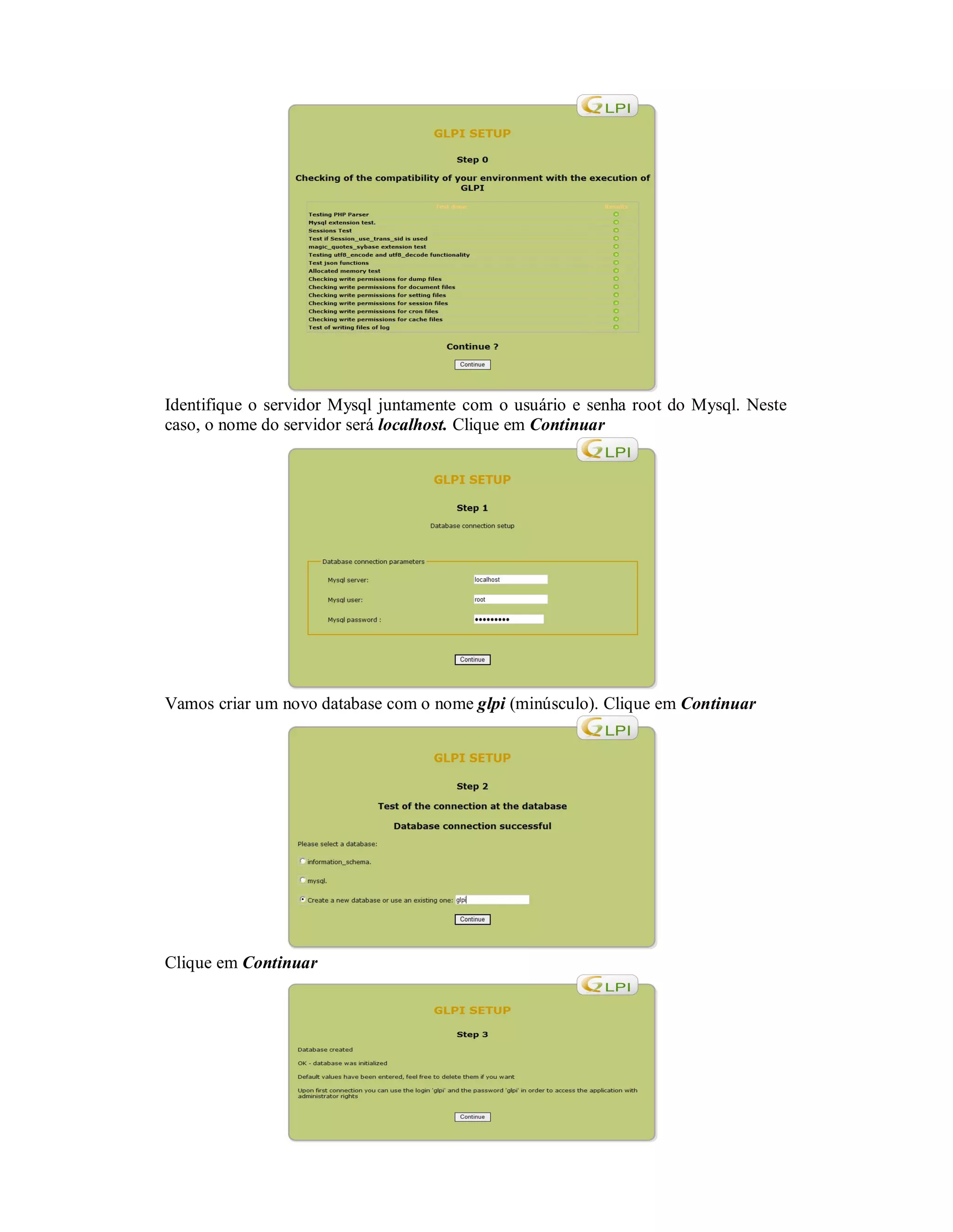 Identifique o servidor Mysql juntamente com o usuário e senha root do Mysql. Neste
caso, o nome do servidor será localhost. Clique em Continuar
Vamos criar um novo database com o nome glpi (minúsculo). Clique em Continuar
Clique em Continuar
 