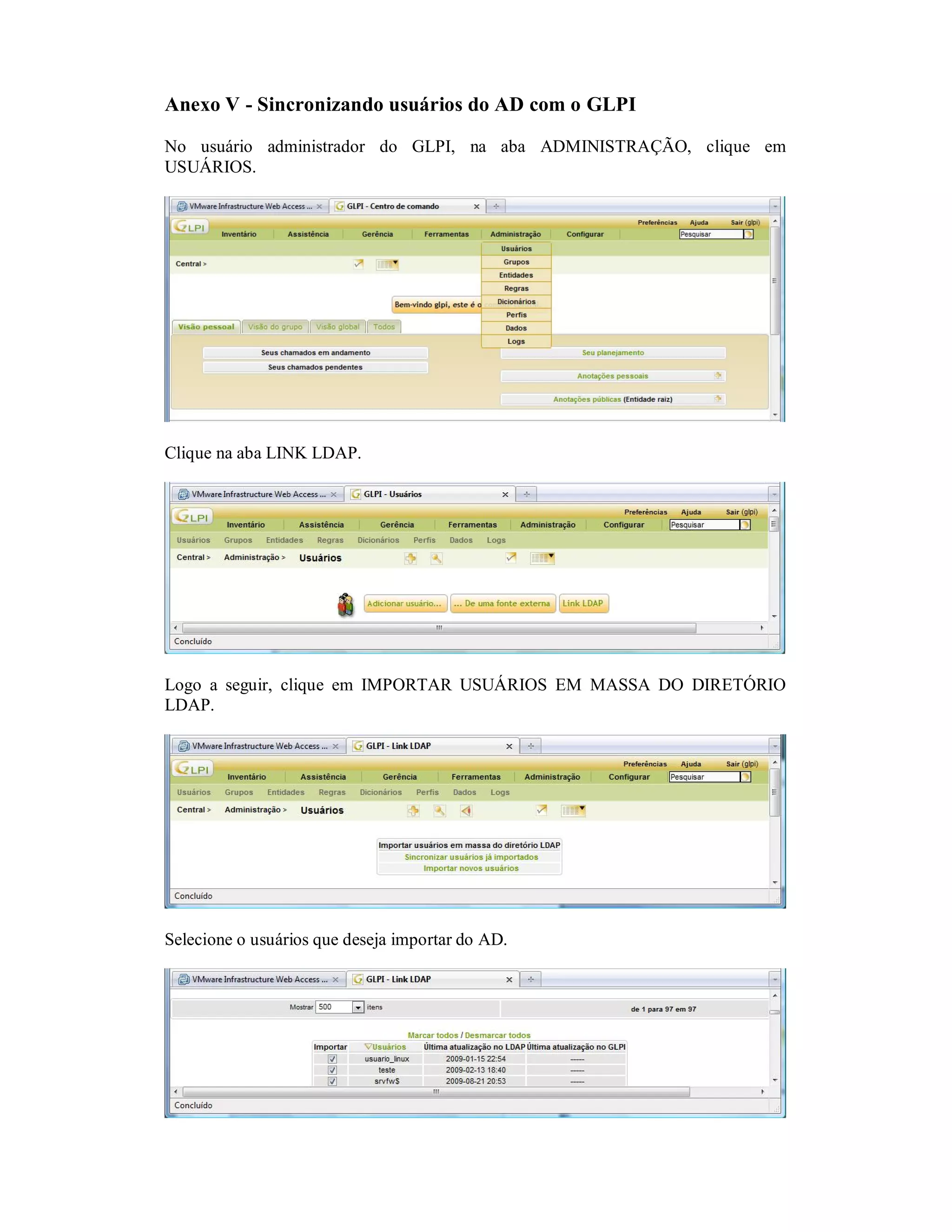 Anexo V - Sincronizando usuários do AD com o GLPI
No usuário administrador do GLPI, na aba ADMINISTRAÇÃO, clique em
USUÁRIOS.
Clique na aba LINK LDAP.
Logo a seguir, clique em IMPORTAR USUÁRIOS EM MASSA DO DIRETÓRIO
LDAP.
Selecione o usuários que deseja importar do AD.
 