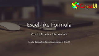 Excel-like Formula
CrossUI Tutorial - Intermediate
How to do simple automatic calculation in CrossUI
 