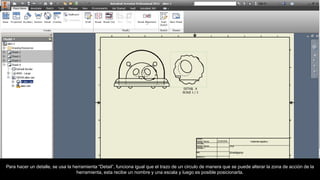 Para hacer un detalle, se usa la herramienta “Detail”, funciona igual que el trazo de un circulo de manera que se puede alterar la zona de acción de la
herramienta, esta recibe un nombre y una escala y luego es posible posicionarla.
 