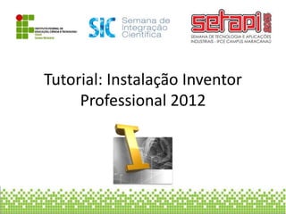 Tutorial: Instalação Inventor
Professional 2012
 