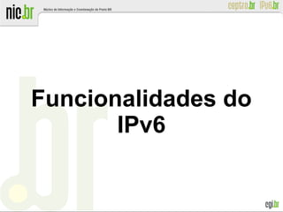 Funcionalidades do
IPv6
 