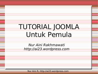 TUTORIAL JOOMLA
  Untuk Pemula
    Nur Aini Rakhmawati
 http://ai23.wordpress.com




  Nur Aini R, http://ai23.wordpress.com
 