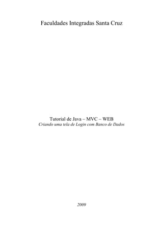 Faculdades Integradas Santa Cruz
Tutorial de Java – MVC – WEB
Criando uma tela de Login com Banco de Dados
2009
 