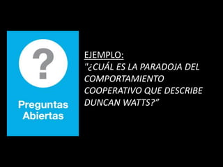 EJEMPLO:
"¿CUÁL ES LA PARADOJA DEL
COMPORTAMIENTO
COOPERATIVO QUE DESCRIBE
DUNCAN WATTS?”
 