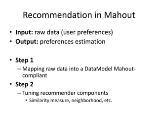 Recommendation in Mahout
• Input: raw data (user preferences)
• Output: preferences estimation

• Step 1
  – Mapping raw d...