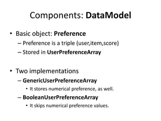 Components: DataModel
• Basic object: Preference
  – Preference is a triple (user,item,score)
  – Stored in UserPreference...