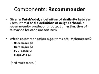 Components: Recommender
• Given a DataModel, a definition of similarity between
  users (items) and a definition of neighb...