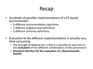 Recap
• Hundreds of possible implementations of a CF-based
  recommender!
   – 6 different recommendation algorithms
   – ...