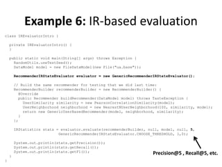 Example 6: IR-based evaluation
class IREvaluatorIntro {

    private IREvaluatorIntro() {
    }

    public static void ma...