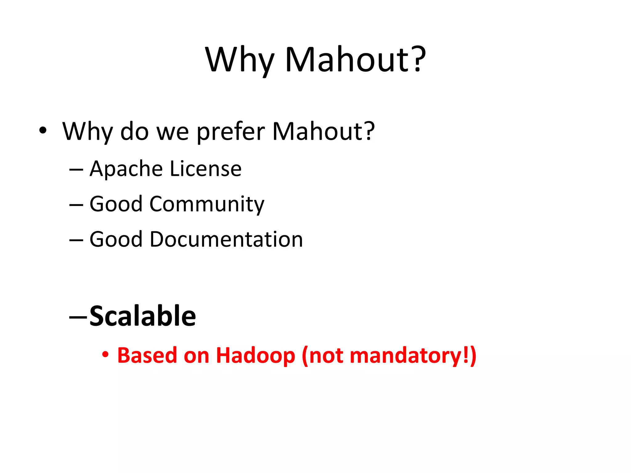 Why Mahout?
• Why do we prefer Mahout?
– Apache License
– Good Community
– Good Documentation

–Scalable
• Based on Hadoop (not mandatory!)

 