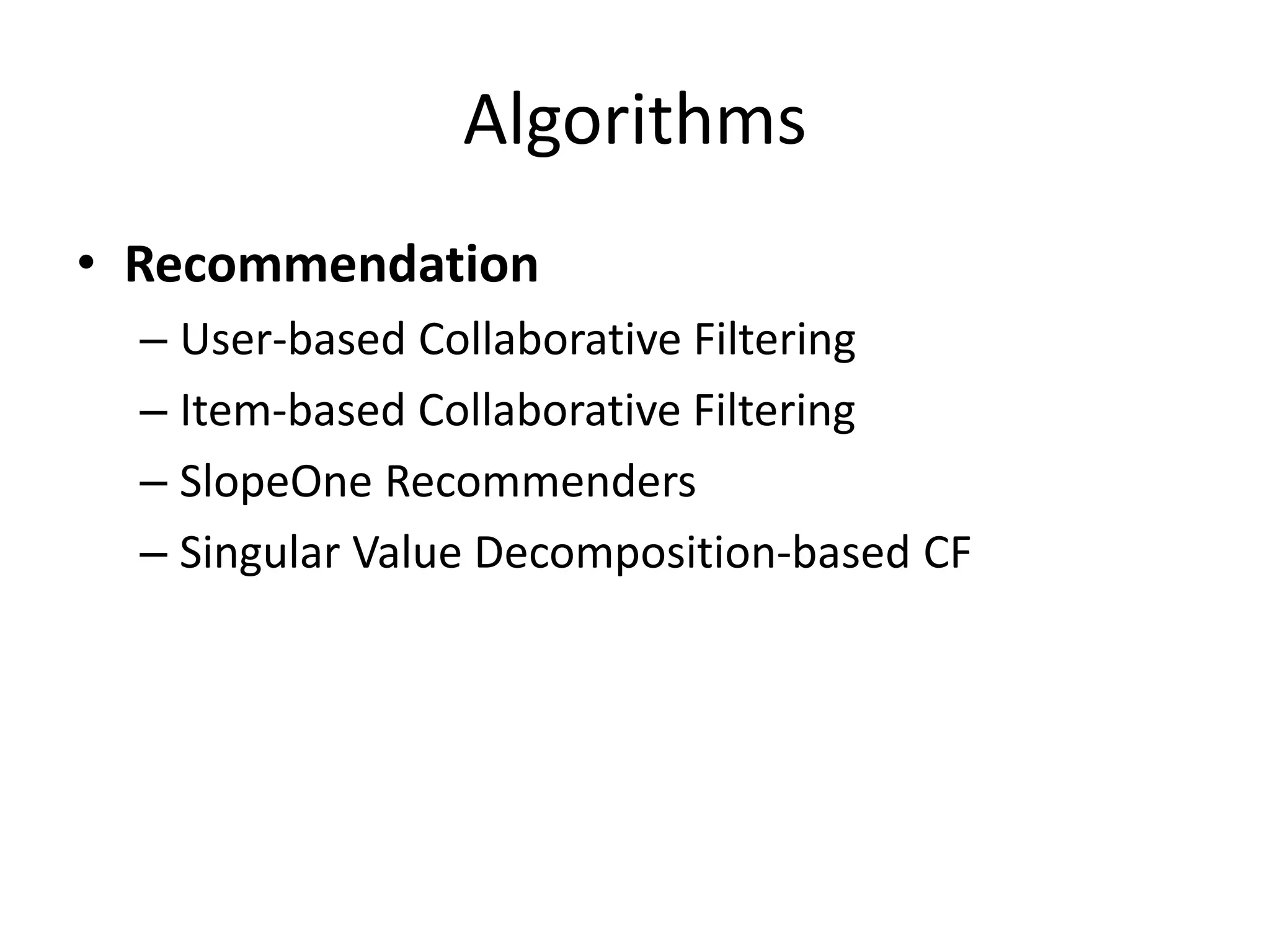 Algorithms
• Recommendation
– User-based Collaborative Filtering
– Item-based Collaborative Filtering
– SlopeOne Recommenders
– Singular Value Decomposition-based CF

 