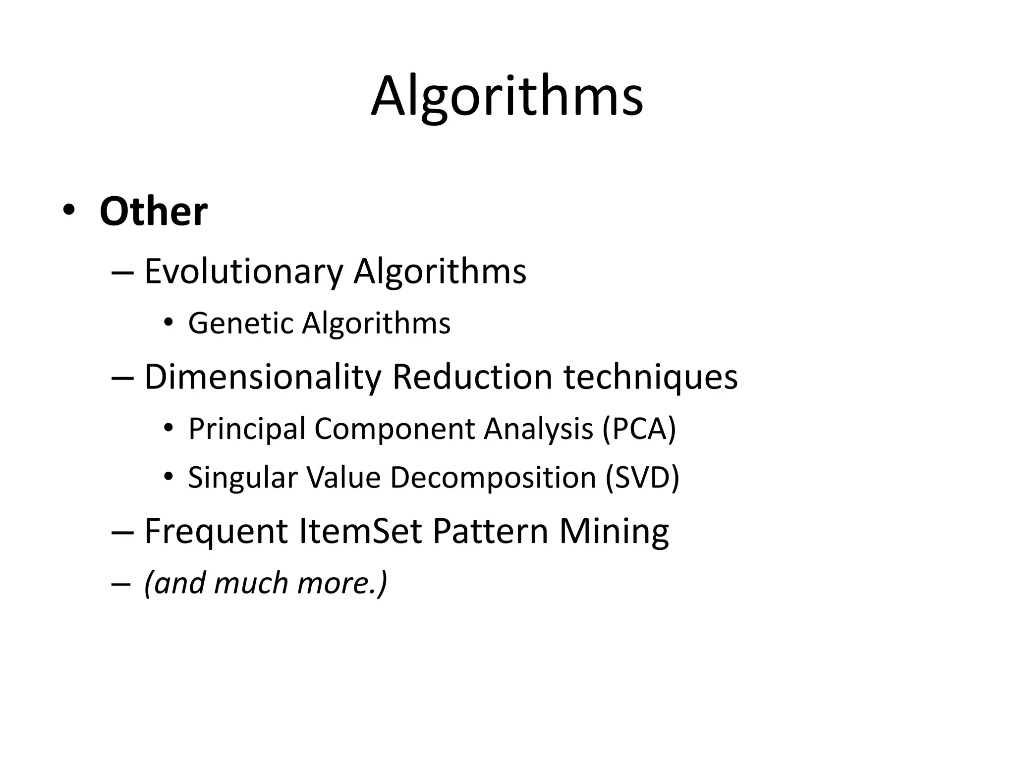 Algorithms
• Other
– Evolutionary Algorithms
• Genetic Algorithms

– Dimensionality Reduction techniques
• Principal Component Analysis (PCA)
• Singular Value Decomposition (SVD)

– Frequent ItemSet Pattern Mining
– (and much more.)

 