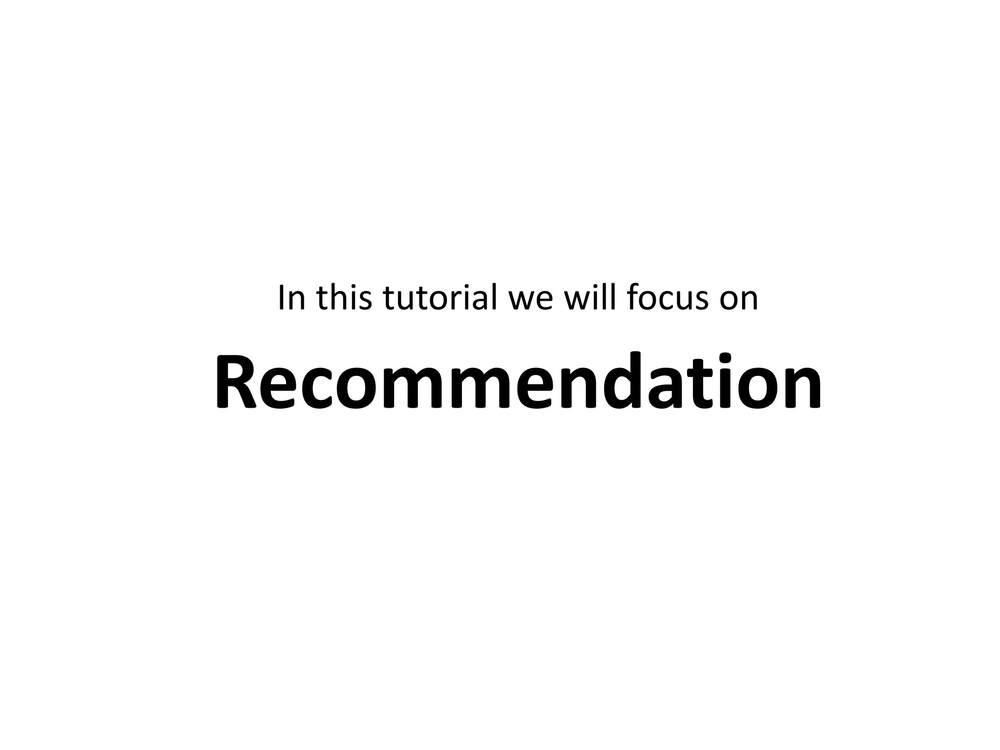 In this tutorial we will focus on

Recommendation

 