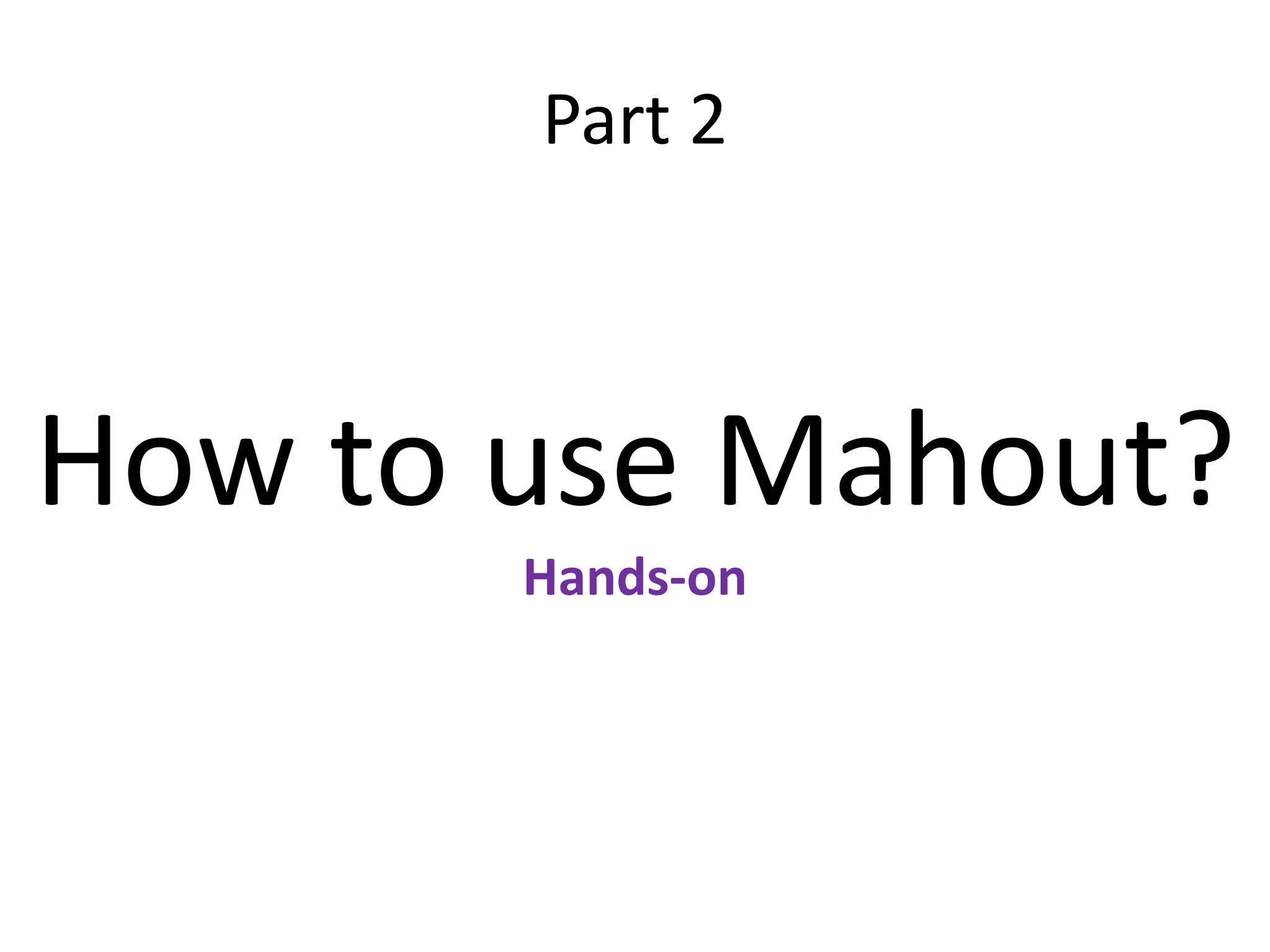 Part 2

How to use Mahout?
Hands-on

 
