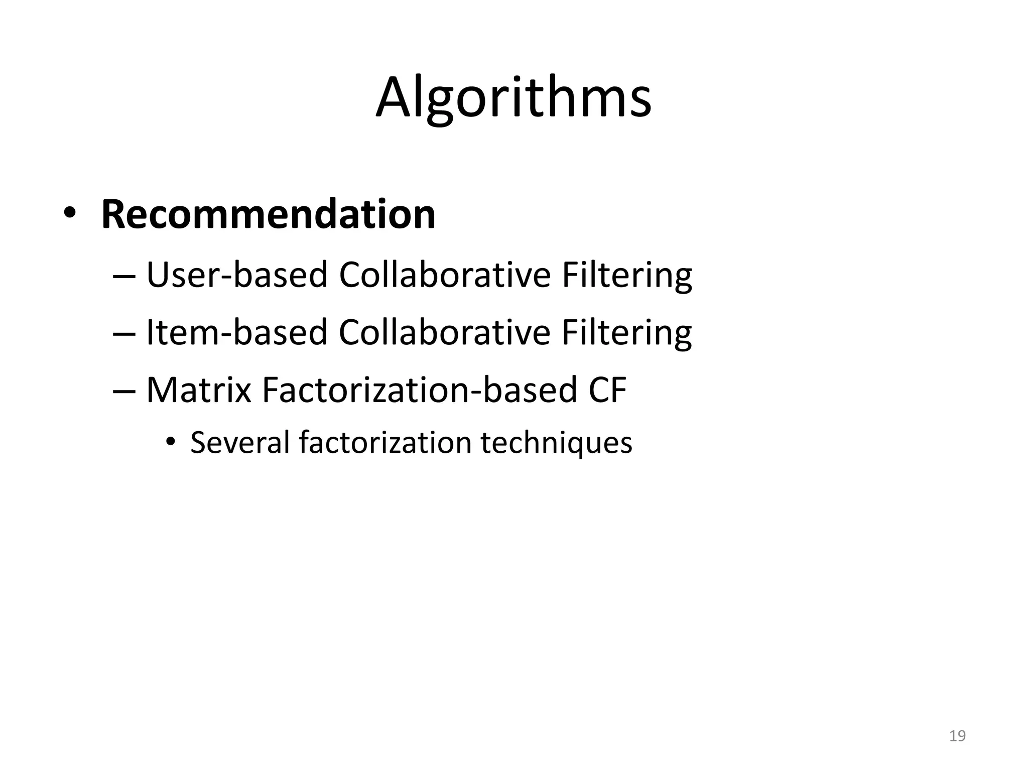 Algorithms
• Recommendation
– User-based Collaborative Filtering
– Item-based Collaborative Filtering
– Matrix Factorization-based CF
• Several factorization techniques
19
 