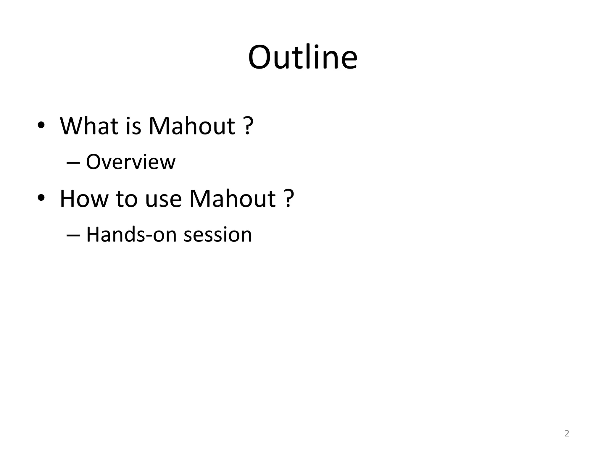 Outline
• What is Mahout ?
– Overview
• How to use Mahout ?
– Hands-on session
2
 