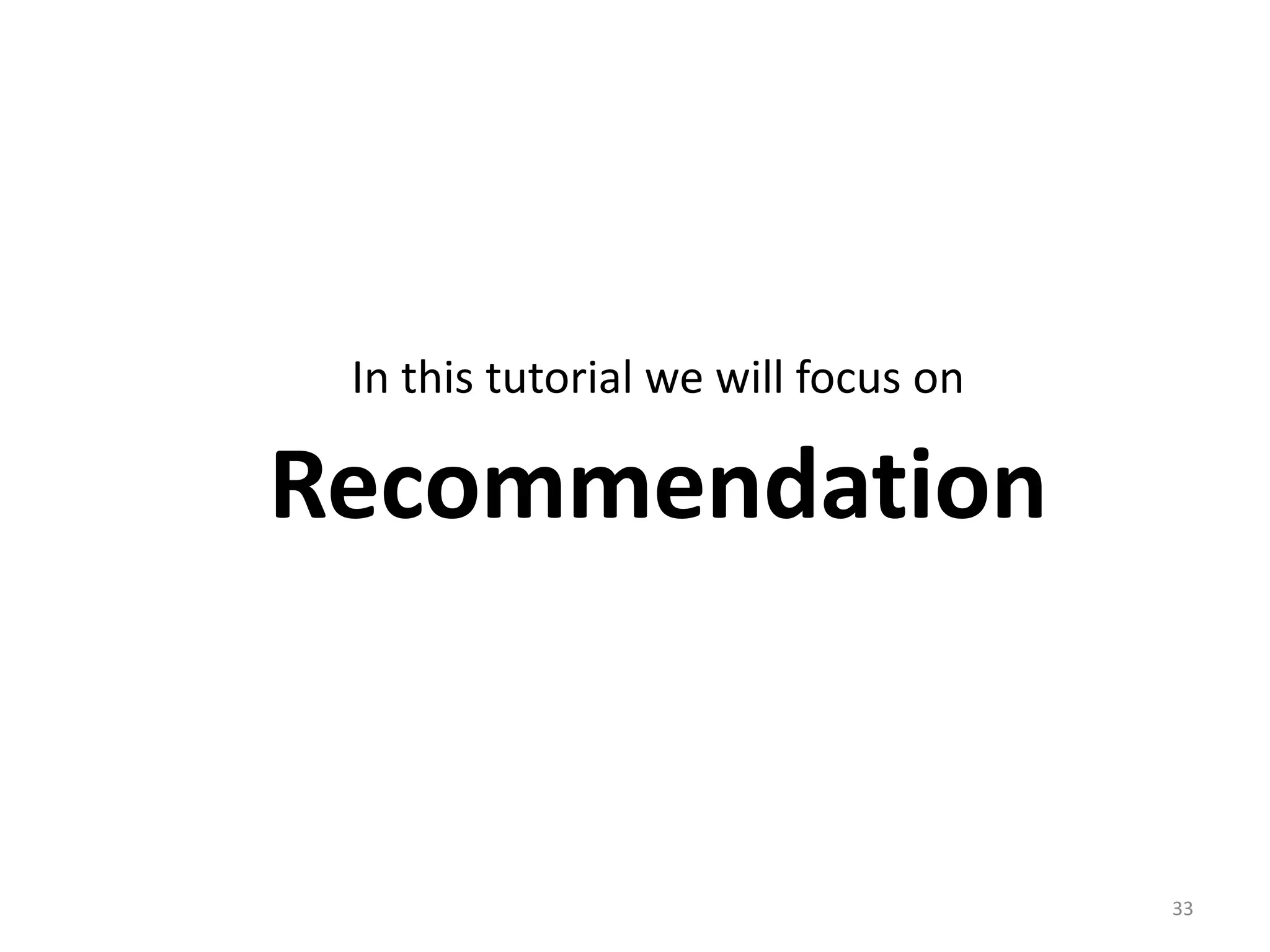 In this tutorial we will focus on
Recommendation
33
 