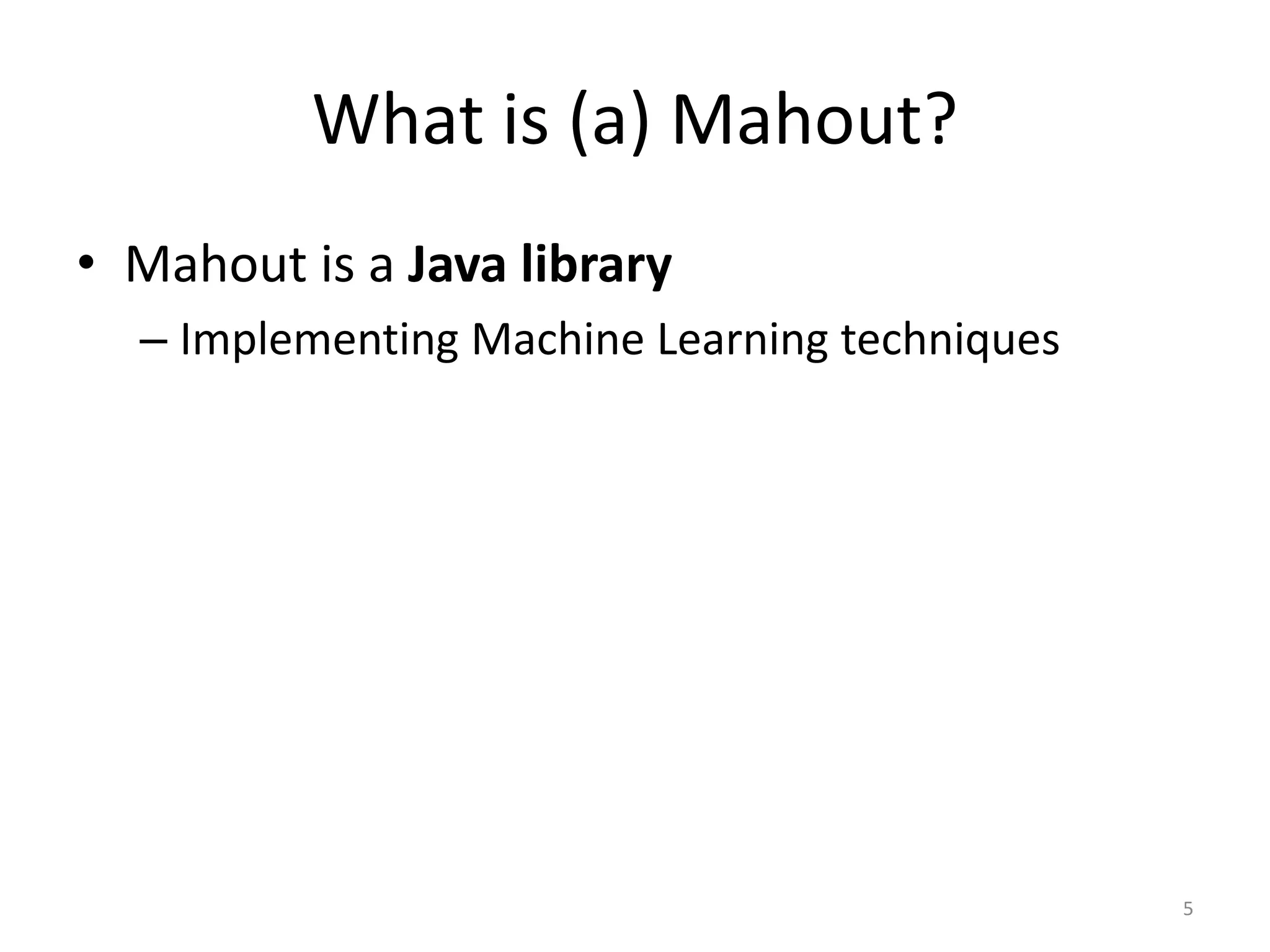 • Mahout is a Java library
– Implementing Machine Learning techniques
5
What is (a) Mahout?
 