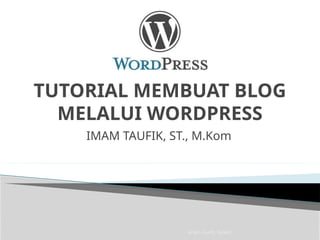 Imam Taufik., M.Kom
TUTORIAL MEMBUAT BLOG
MELALUI WORDPRESS
IMAM TAUFIK, ST., M.Kom
 