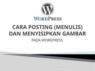 Imam Taufik., M.Kom
CARA POSTING (MENULIS)
DAN MENYISIPKAN GAMBAR
PADA WORDPRESS
 
