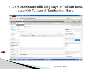 Imam Taufik., M.Kom
1. Dari Dashboard,Klik Blog Saya  Tulisan Baru,
atau klik Tulisan  Tambahkan Baru
 