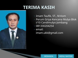 Imam Taufik., M.Kom
◦ Imam Taufik, ST., M.Kom
◦ Perum Griya Kencana Mulya Blok
i/10 Candimulyo Jombang
◦ 081330204254
◦ email:
imam.ukk@gmail.com
TERIMA KASIH
MENU MATERI
BERANDA
 