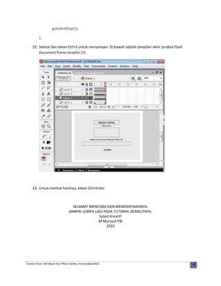 gotoAndStop(1);
};
22. Selesai dan tekan Ctrl+S untuk menyimpan. Di bawah adalah tampilan akhir jendela Flash
Ducument frame terakhir (7).
23. Untuk melihat hasilnya, tekan Ctrl+Enter.
SELAMAT MENCOBA DAN MEMODIFIKASINYA.
SAMPAI JUMPA LAGI PADA TUTORIAL BERIKUTNYA.
Salam Kreatif!
M Mursyid PW
2010
Tutorial Flash: Membuat Kuis Pilhan Ganda_mmursyidpw2010 8
 
