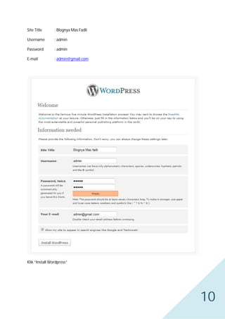 Site Title

: Blognya Mas Fadli

Username

: admin

Password

: admin

E-mail

: admin@gmail.com

Klik “Install Wordpress”

10

 
