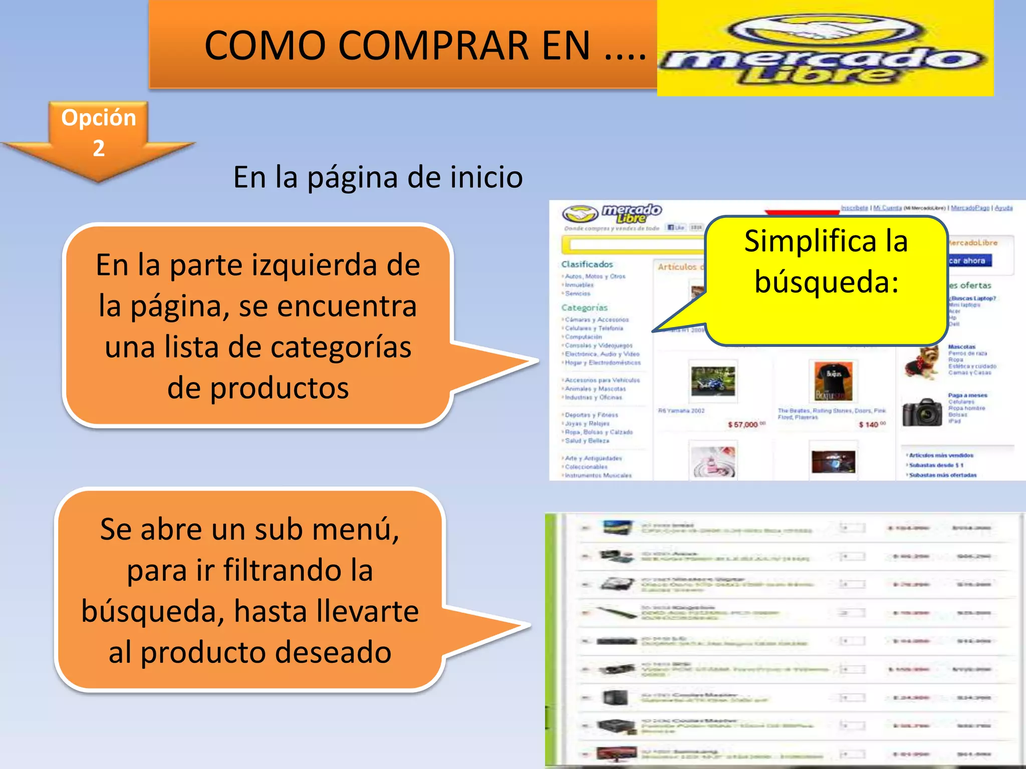COMO COMPRAR EN ....
Opción
  2
            En la página de inicio
                                     Simplifica la
  En la parte izquierda de
                                      búsqueda:
  la página, se encuentra
   una lista de categorías
        de productos



  Se abre un sub menú,
    para ir filtrando la
 búsqueda, hasta llevarte
   al producto deseado
 