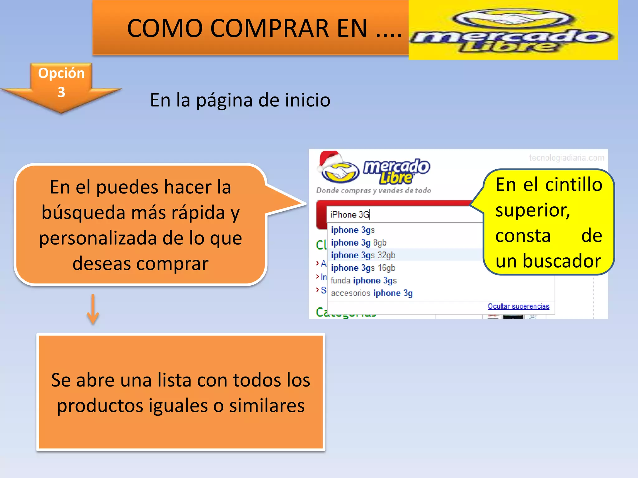 COMO COMPRAR EN ....
Opción
  3
            En la página de inicio



 En el puedes hacer la               En el cintillo
búsqueda más rápida y                superior,
personalizada de lo que              consta de
    deseas comprar                   un buscador




 Se abre una lista con todos los
  productos iguales o similares
 