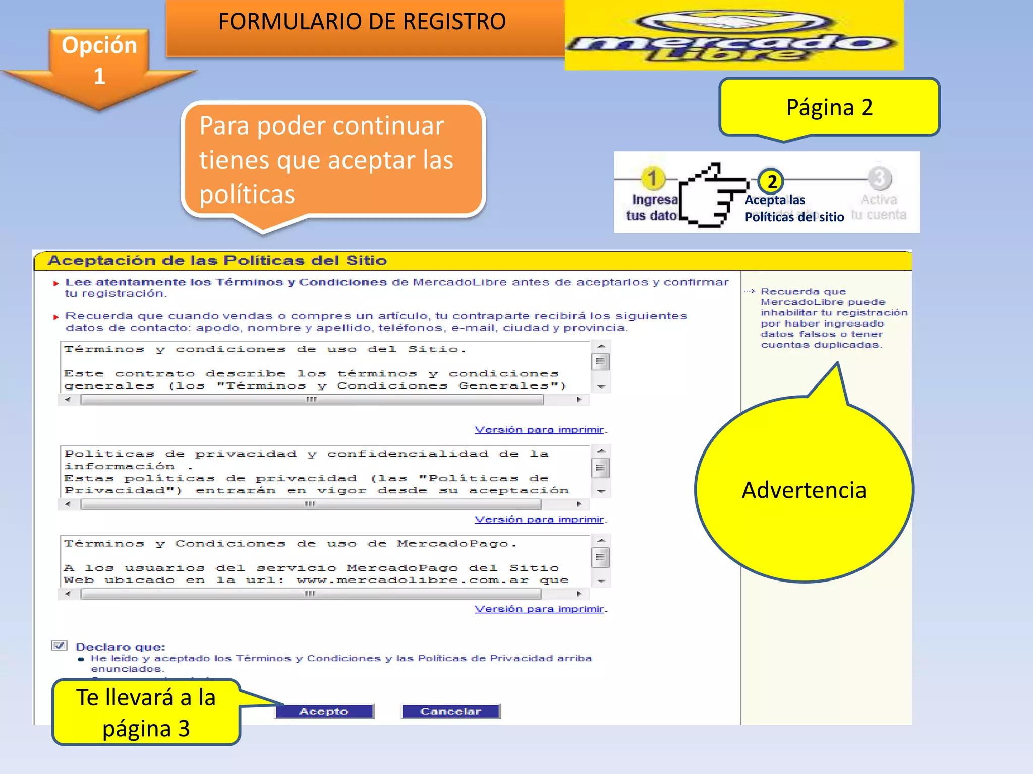 FORMULARIO DE REGISTRO
Opción
  1
                                                    Página 2
              Para poder continuar
              tienes que aceptar las
                                                2
              políticas                     Acepta las
                                            Políticas del sitio




                                            Advertencia




 Te llevará a la
   página 3
 