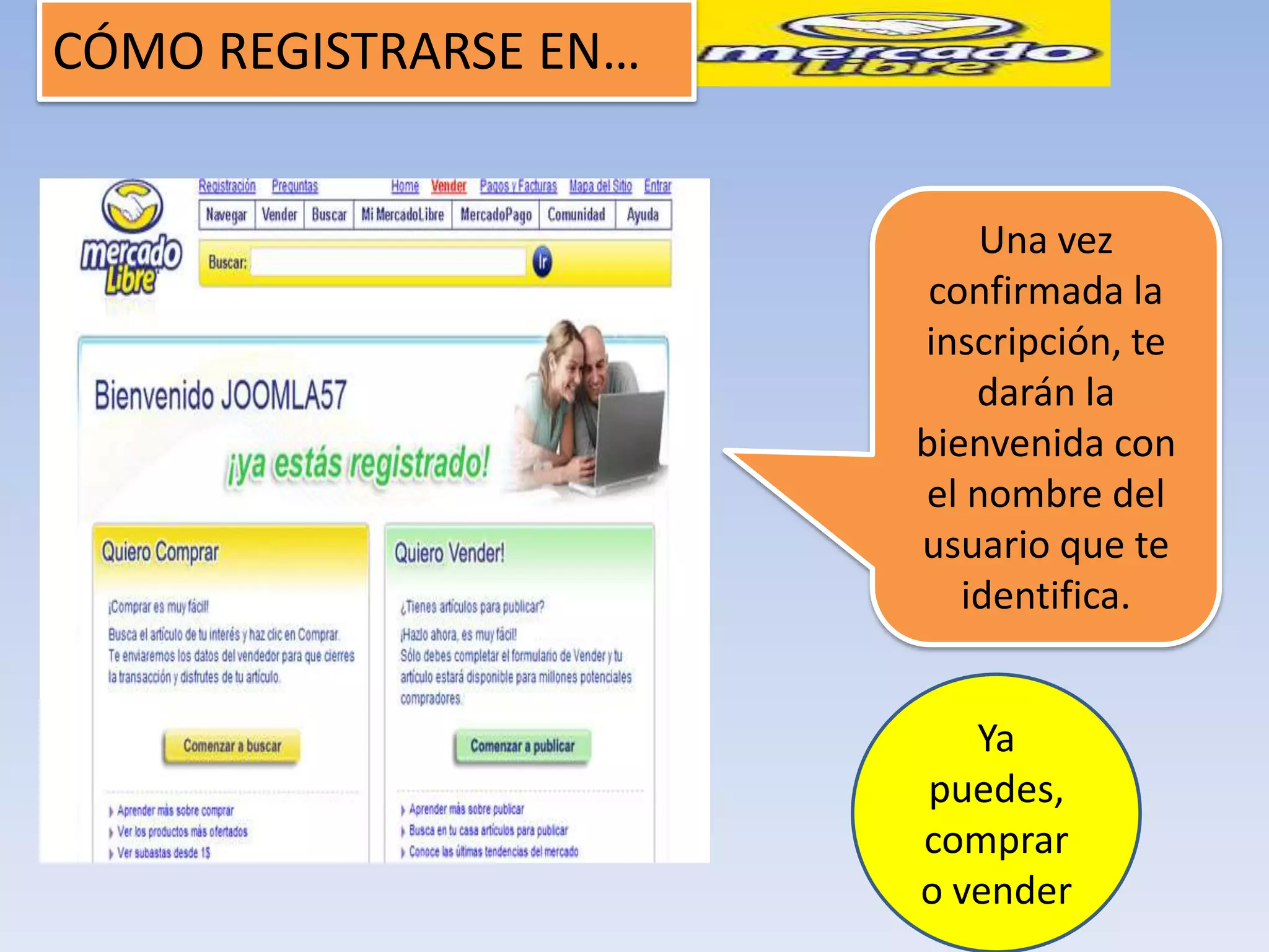 CÓMO REGISTRARSE EN…


                           Una vez
                        confirmada la
                       inscripción, te
                           darán la
                       bienvenida con
                       el nombre del
                       usuario que te
                          identifica.


                          Ya
                       puedes,
                       comprar
                       o vender
 