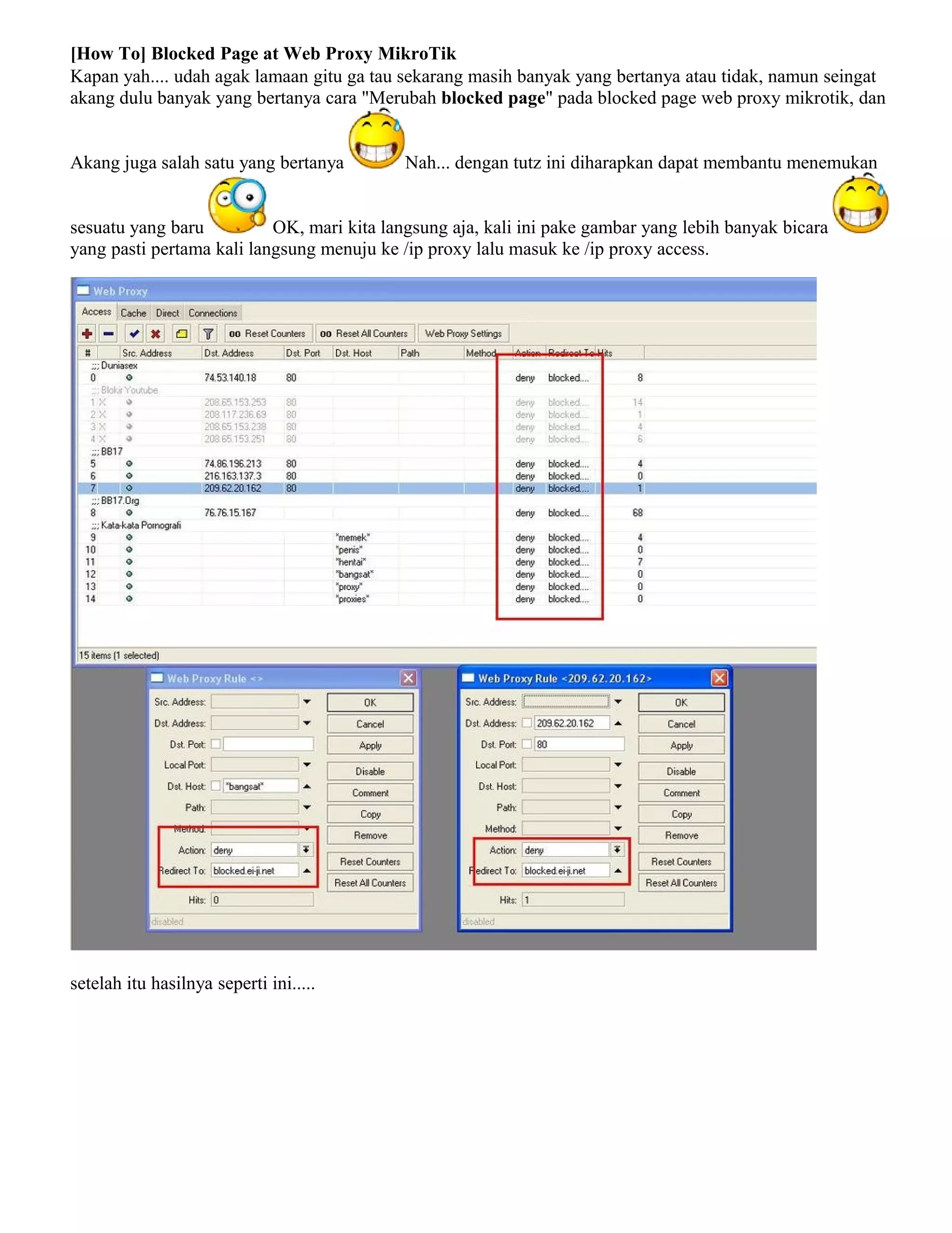 [How To] Blocked Page at Web Proxy MikroTik
Kapan yah.... udah agak lamaan gitu ga tau sekarang masih banyak yang bertanya atau tidak, namun seingat
akang dulu banyak yang bertanya cara "Merubah blocked page" pada blocked page web proxy mikrotik, dan
Akang juga salah satu yang bertanya Nah... dengan tutz ini diharapkan dapat membantu menemukan
sesuatu yang baru OK, mari kita langsung aja, kali ini pake gambar yang lebih banyak bicara
yang pasti pertama kali langsung menuju ke /ip proxy lalu masuk ke /ip proxy access.
setelah itu hasilnya seperti ini.....
 