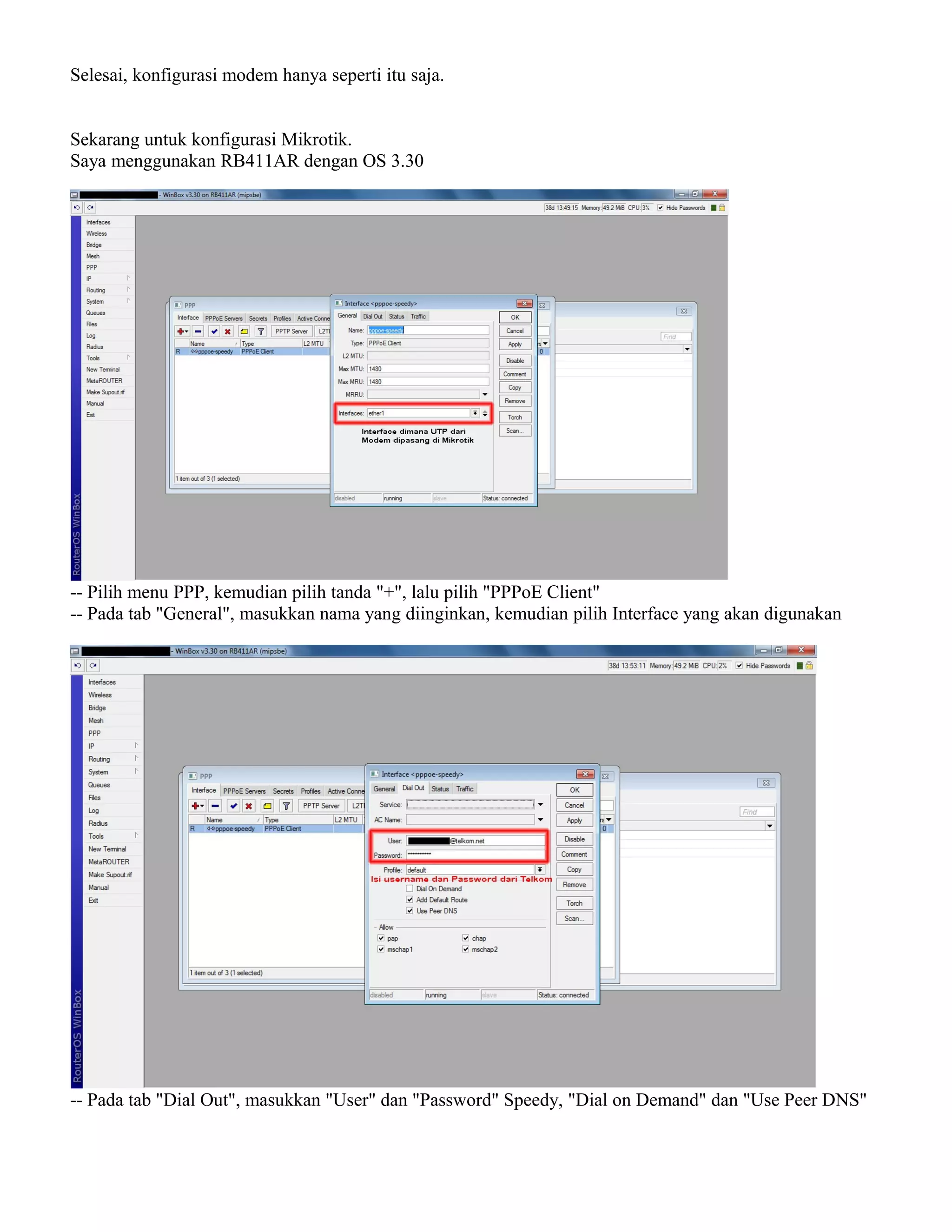 Selesai, konfigurasi modem hanya seperti itu saja.
Sekarang untuk konfigurasi Mikrotik.
Saya menggunakan RB411AR dengan OS 3.30
-- Pilih menu PPP, kemudian pilih tanda "+", lalu pilih "PPPoE Client"
-- Pada tab "General", masukkan nama yang diinginkan, kemudian pilih Interface yang akan digunakan
-- Pada tab "Dial Out", masukkan "User" dan "Password" Speedy, "Dial on Demand" dan "Use Peer DNS"
 