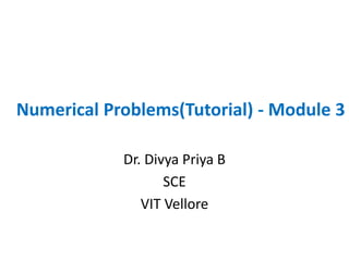 Numerical Problems(Tutorial) - Module 3
Dr. Divya Priya B
SCE
VIT Vellore
 