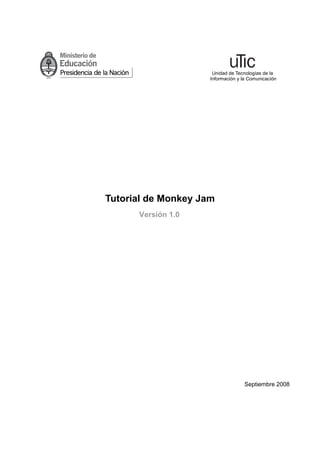 Unidad de Tecnologías de la
                     Información y la Comunicación




Tutorial de Monkey Jam
      Versión 1.0




                                    Septiembre 2008
 