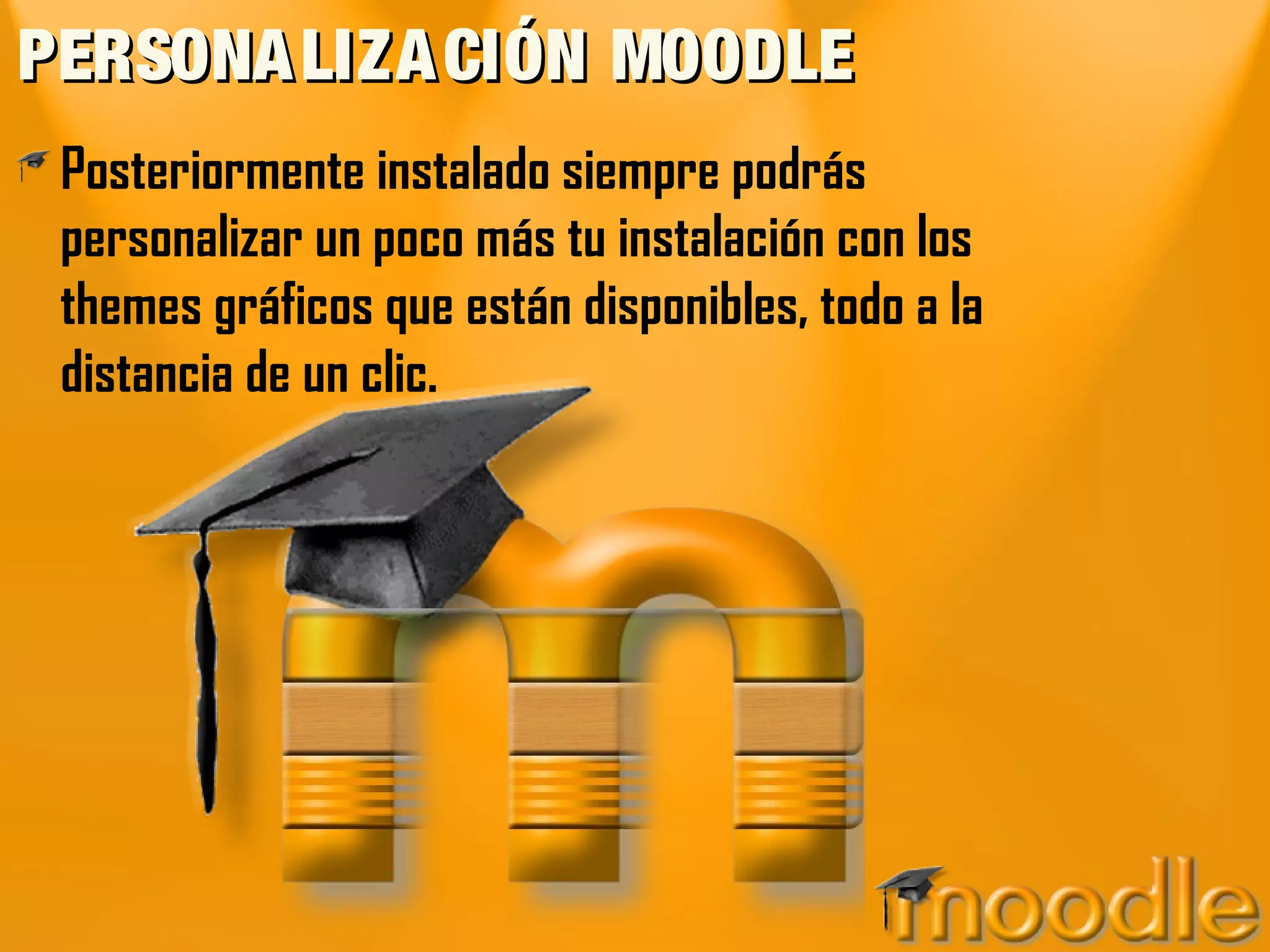 PERSONALIZACIÓN MOODLEPERSONALIZACIÓN MOODLE
Posteriormente instalado siempre podrás
personalizar un poco más tu instalación con los
themes gráficos que están disponibles, todo a la
distancia de un clic.
 
