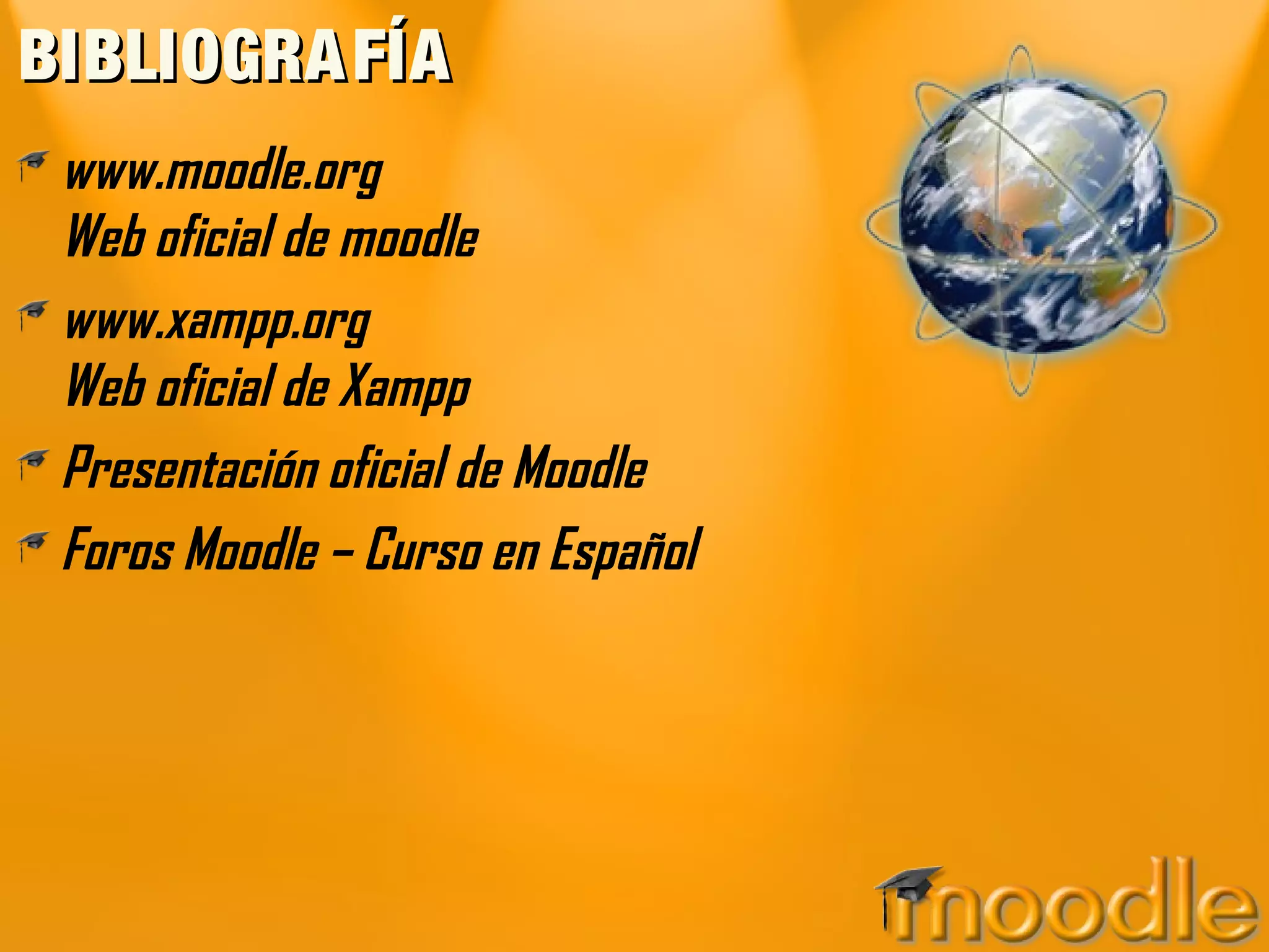 BIBLIOGRAFÍABIBLIOGRAFÍA
www.moodle.org
Web oficial de moodle
www.xampp.org
Web oficial de Xampp
Presentación oficial de Moodle
Foros Moodle – Curso en Español
 