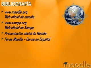BIBLIOGRAFÍA www.moodle.org Web oficial de moodle www.xampp.org Web oficial de Xampp Presentación oficial de Moodle Foros Moodle – Curso en Español 