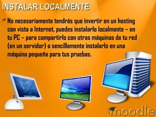 INSTALAR LOCALMENTE No necesariamente tendrás que invertir en un hosting con vista a Internet, puedes instalarlo localmente – en tu PC – para compartirlo con otras máquinas de tu red (en un servidor) o sencillamente instalarlo en una máquina pequeña para tus pruebas. 