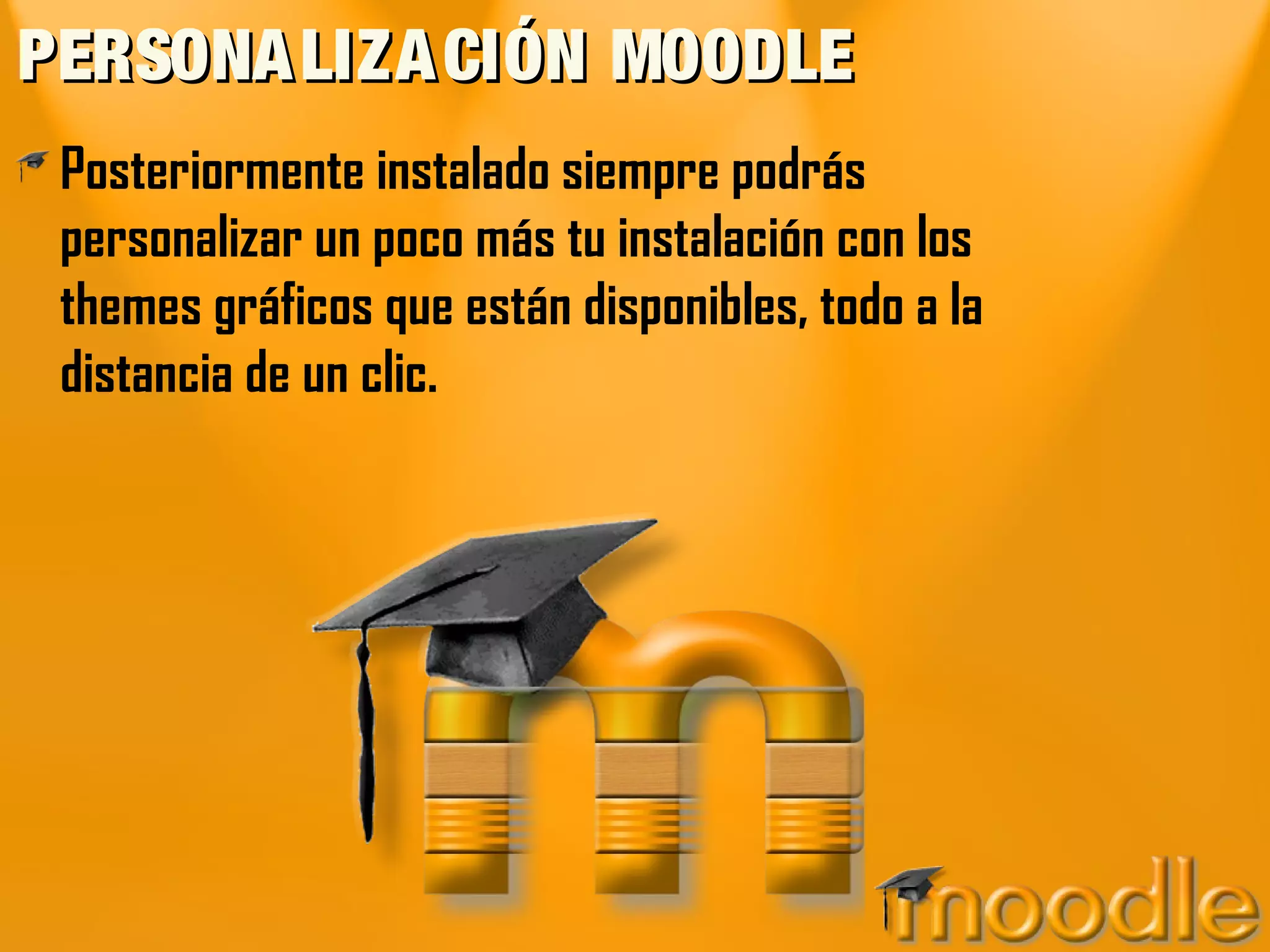 PERSONA LIZA CIÓN MOODLE
 Posteriormente instalado siempre podrás
 personalizar un poco más tu instalación con los
 themes gráficos que están disponibles, todo a la
 distancia de un clic.
 