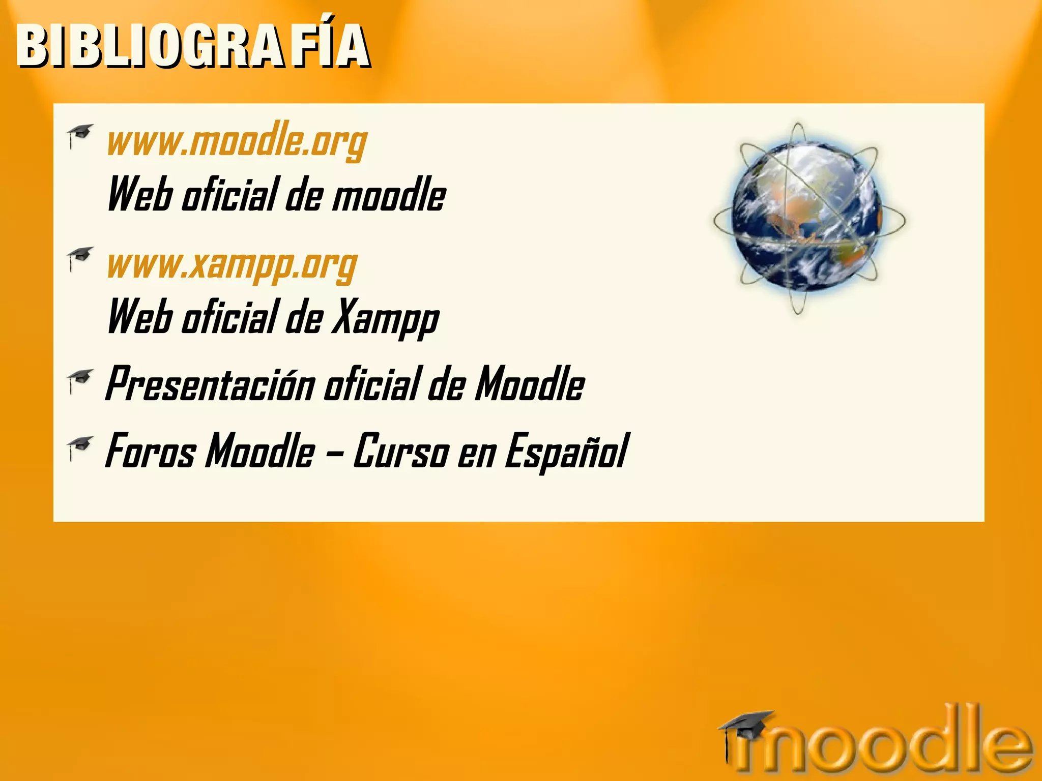 BIBLIOGRA FÍA
   www.moodle.org
   Web oficial de moodle
   www.xampp.org
   Web oficial de Xampp
   Presentación oficial de Moodle
   Foros Moodle – Curso en Español
 