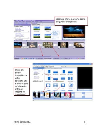 NRTE SOROCABA 3
Clique em
Exibir
transições de
vídeo
selecione uma
e arraste para
os intervalos
entre as
imagens no
Storyboard
Escolha o efeito e arraste sobre
a figura no Storyboard.
 