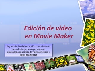 Edición de video en Movie Maker Hoy en día, la edición de vídeo está al alcance de cualquier persona que posea un ordenador, una cámara de vídeo doméstica y ganas de aprender. 