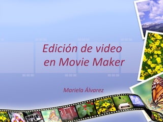 Edición de video
en Movie Maker

    Mariela Álvarez
 