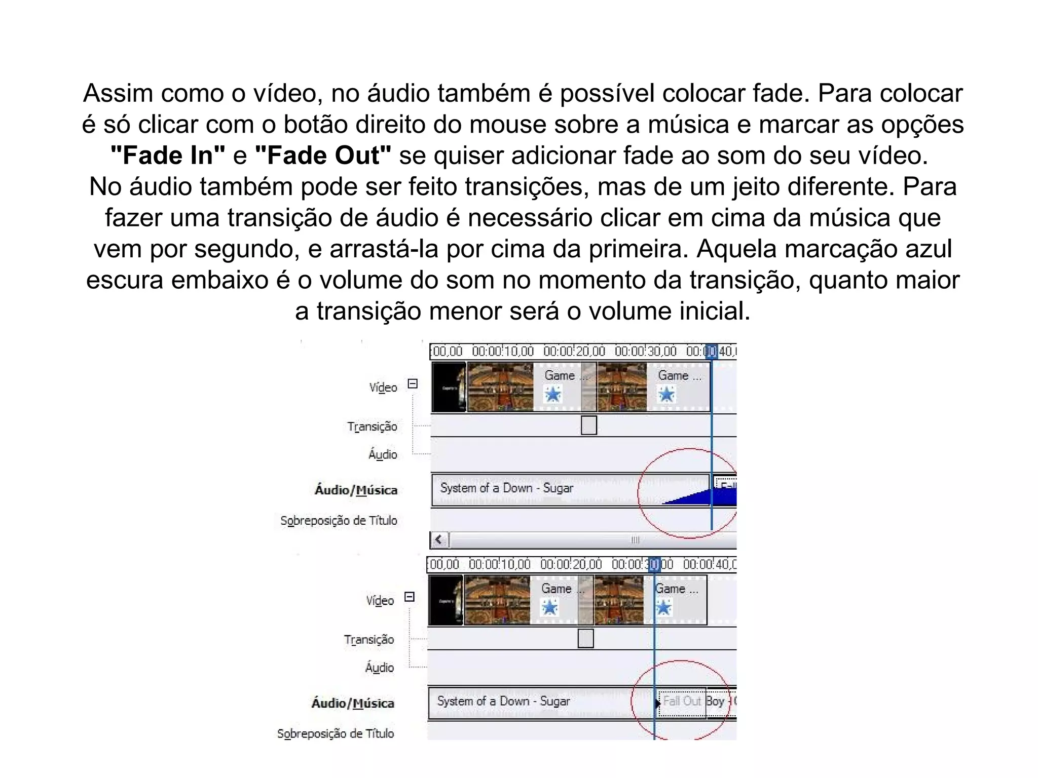 Assim como o vídeo, no áudio também é possível colocar fade. Para colocar é só clicar com o botão direito do mouse sobre a música e marcar as opções  "Fade In"  e  "Fade Out"  se quiser adicionar fade ao som do seu vídeo.  No áudio também pode ser feito transições, mas de um jeito diferente. Para fazer uma transição de áudio é necessário clicar em cima da música que vem por segundo, e arrastá-la por cima da primeira. Aquela marcação azul escura embaixo é o volume do som no momento da transição, quanto maior a transição menor será o volume inicial. 