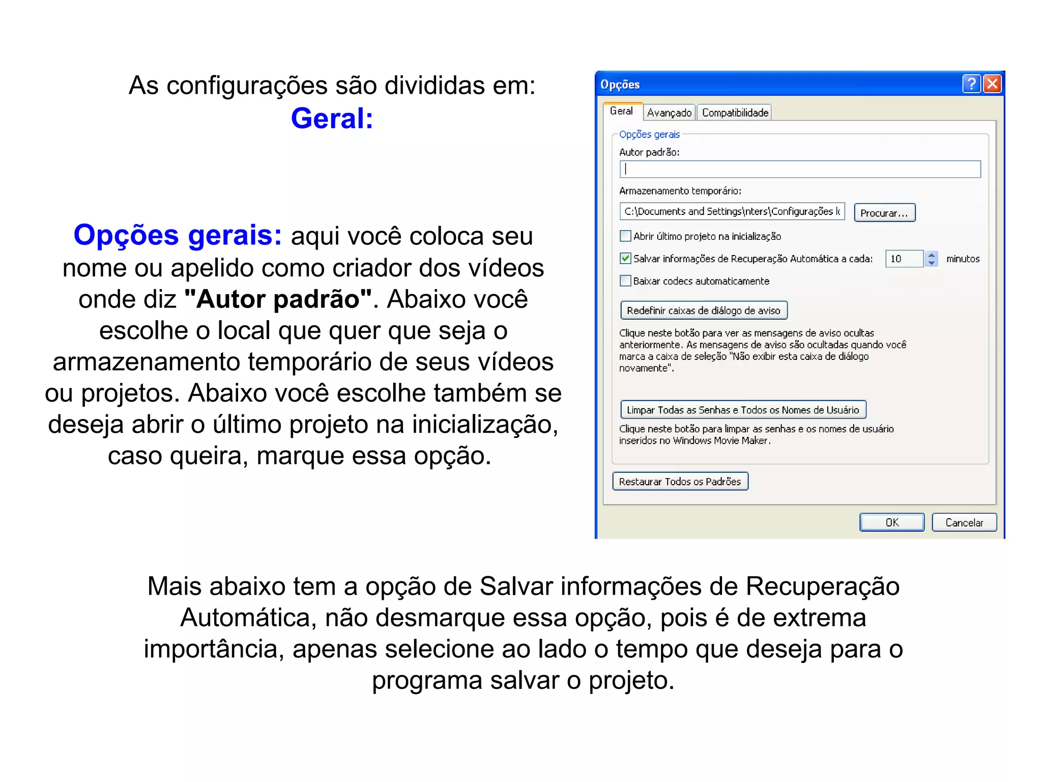 Opções gerais:   aqui você coloca seu nome ou apelido como criador dos vídeos onde diz  "Autor padrão" . Abaixo você escolhe o local que quer que seja o armazenamento temporário de seus vídeos ou projetos. Abaixo você escolhe também se deseja abrir o último projeto na inicialização, caso queira, marque essa opção.  As configurações são divididas em: Geral: Mais abaixo tem a opção de Salvar informações de Recuperação Automática, não desmarque essa opção, pois é de extrema importância, apenas selecione ao lado o tempo que deseja para o programa salvar o projeto. 