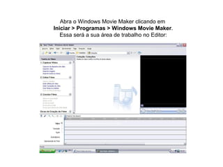 Abra o Windows Movie Maker clicando em  Iniciar > Programas > Windows Movie Maker . Essa será a sua área de trabalho no Editor: 